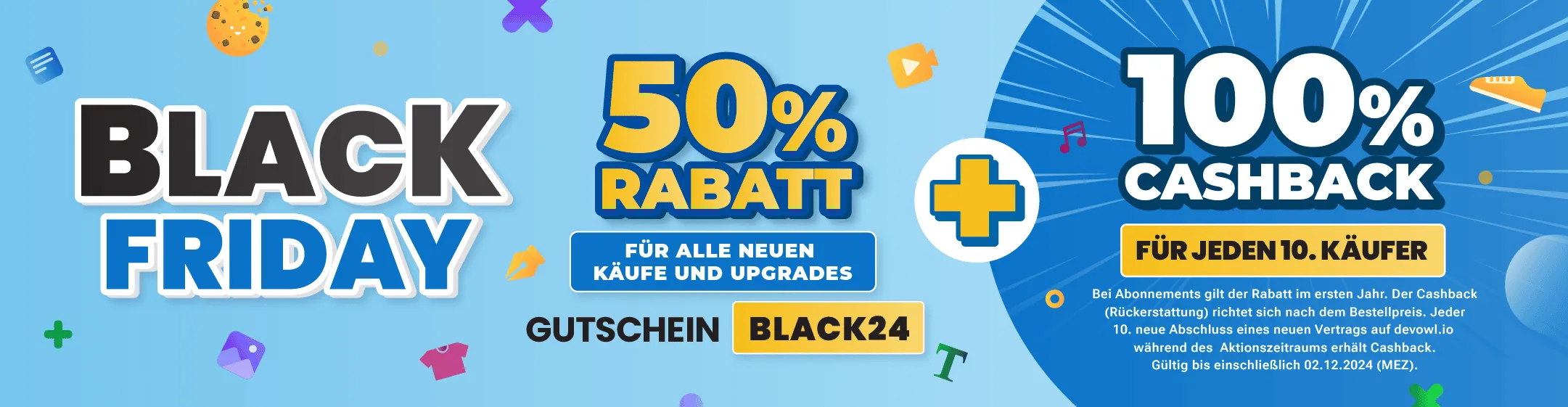 Black Friday Sale: 50 % Rabatt auf alle neuen Bestellungen und Upgrades. Verwende den Gutschein "BLACK24" + 100 % Cashback für jeden 10. Käufer. Bei Abonnements gilt der Rabatt im ersten Jahr. Der Cashback richtet sich nach dem Bestellpreis. Jeder 10. neue Abschluss eines neuen Vertrags auf devowl.io während des Aktionszeitraums erhält Cashback. Gültig bis 02.12.2024 (MEZ).